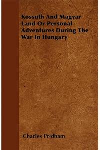 Kossuth And Magyar Land Or Personal Adventures During The War In Hungary