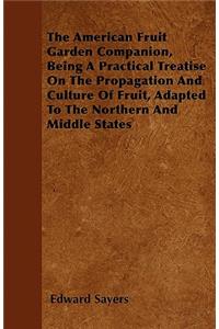 The American Fruit Garden Companion, Being A Practical Treatise On The Propagation And Culture Of Fruit, Adapted To The Northern And Middle States
