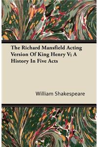 The Richard Mansfield Acting Version of King Henry V; A History in Five Acts