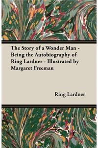 The Story of a Wonder Man - Being the Autobiography of Ring Lardner - Illustrated by Margaret Freeman