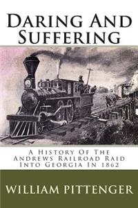 Daring and Suffering: A History of the Andrews Railroad Raid Into Georgia in 1862