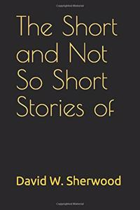 The Short and Not So Short Stories of David W. Sherwood