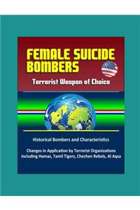 Female Suicide Bombers - Terrorist Weapon of Choice, Historical Bombers and Characteristics, Changes in Application by Terrorist Organizations including Hamas, Tamil Tigers, Chechen Rebels, Al Aqsa