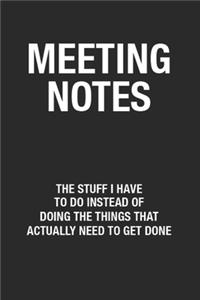 Meeting Notes The Stuff I Have to Do Instead of Doing the Things That Actually Need to Get Done