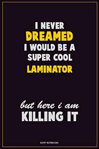 I Never Dreamed I would Be A Super Cool Laminator But Here I Am Killing It: Career Motivational Quotes 6x9 120 Pages Blank Lined Notebook Journal