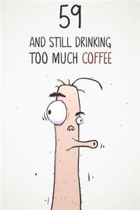 59 & Still Drinking Too Much Coffee