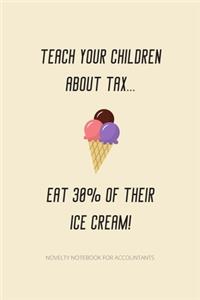 Teach Your Children About Tax... Eat 30% Of Their Ice Cream!: Notebook For Accountants - Accountant Appreciation Funny Gift - 120+ Pages - 6x9" - Co-Worker Novelty Book Keeper Auditor Journal Gift Idea For Men 