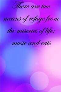There are two means of refuge from the miseries of life music and cats
