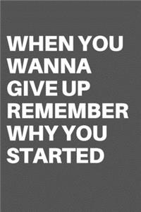 When You Wanna Give Up Remember Why You Started