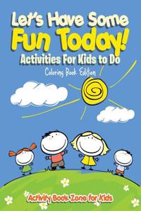 Let's Have Some Fun Today! Activities for Kids to Do Coloring Book Edition