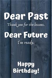 Dear Past Thank you for the lessons. Dear Future I'm ready. Happy Birthday!