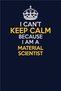 I Can't Keep Calm Because I Am A Material Scientist