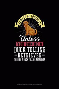 Always Be Yourself Unless You Can Be A Duck Tolling Retriever Then Be A Duck Tolling Retriever