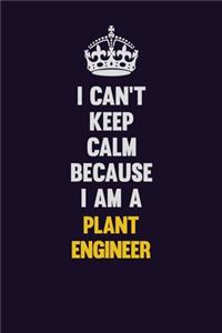 I can't Keep Calm Because I Am A Plant Engineer