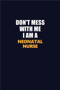 Don't Mess With Me I Am A neonatal nurse