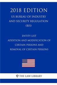 Entity List - Addition and Modification of Certain Persons and Removal of Certain Persons (US Bureau of Industry and Security Regulation) (BIS) (2018 Edition)