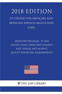 Medicare Program - FY 2018 Hospice Wage Index and Payment Rate Update and Hospice Quality Reporting Requirements (US Centers for Medicare and Medicaid Services Regulation) (CMS) (2018 Edition)