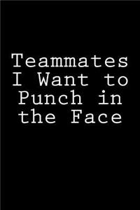 Teammates I Want to Punch in the Face