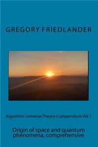 Algorithm Universe Theory-Compendium Vol 1: Origin of Space and Quantum Phenomena, Comprehensive