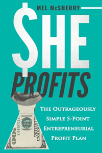 She Profits: The Outrageously Simple 5- Point Entrepreneurial Profit Plan