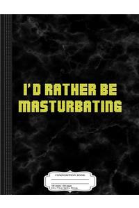 I'd Rather Be Masturbating Composition Notebook