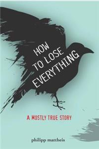 How to Lose Everything: A Mostly True Story