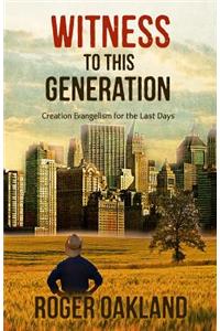 Witness To This Generation: Creation Evangelism for the Last Days