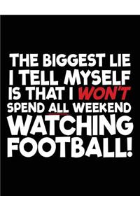 The Biggest Lie I Tell Myself Is That I Won't Spend All Weekend Watching Football!