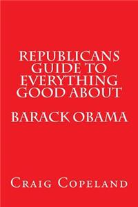 Republicans Guide To Everything Good About Barack Obama