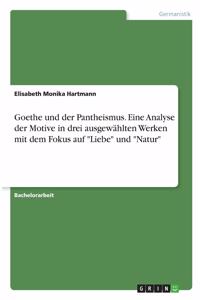 Goethe und der Pantheismus. Eine Analyse der Motive in drei ausgewählten Werken mit dem Fokus auf Liebe und Natur