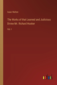 The Works of that Learned and Judicious Divine Mr. Richard Hooker