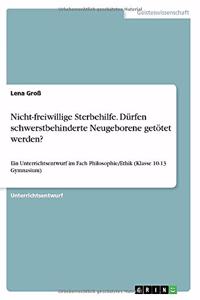 Nicht-freiwillige Sterbehilfe. Dürfen schwerstbehinderte Neugeborene getötet werden?