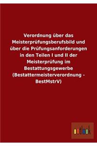Verordnung Uber Das Meisterprufungsberufsbild Und Uber Die Prufungsanforderungen in Den Teilen I Und II Der Meisterprufung Im Bestattungsgewerbe (Best