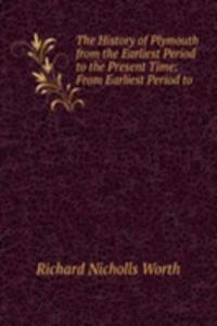 History of Plymouth from the Earliest Period to the Present Time: From Earliest Period to .