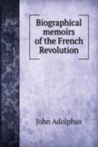 Biographical memoirs of the French Revolution