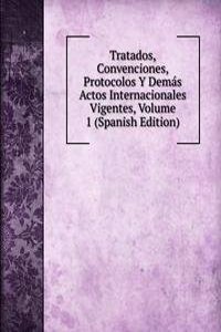 Tratados, Convenciones, Protocolos Y Demas Actos Internacionales Vigentes, Volume 1 (Spanish Edition)