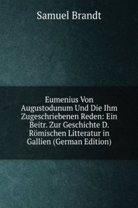 Eumenius Von Augustodunum Und Die Ihm Zugeschriebenen Reden: Ein Beitr. Zur Geschichte D. Romischen Litteratur in Gallien (German Edition)