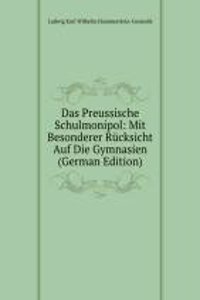 Das Preussische Schulmonipol: Mit Besonderer Rucksicht Auf Die Gymnasien (German Edition)
