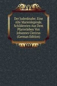Der Judenknabe; Eine Alte Marienlegende. Schildereien Aus Dem Pfarrerleben Von Johannes Clericus (German Edition)