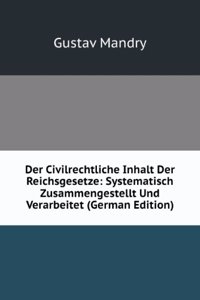 Der Civilrechtliche Inhalt Der Reichsgesetze: Systematisch Zusammengestellt Und Verarbeitet (German Edition)