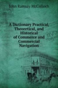 Dictionary Practical, Theoretical, and Historical of Commerce and Commercial Navigation