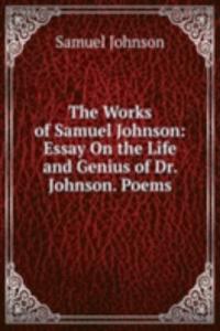 Works of Samuel Johnson: Essay On the Life and Genius of Dr. Johnson. Poems