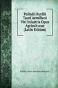 Palladii Rutilii Tauri Aemiliani Viri Inlustris Opus Agriculturae (Latin Edition)