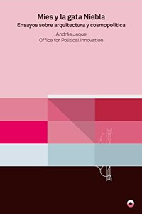 Mies y la gata Niebla: Ensayos sobre arquitectura y cosmopolitica