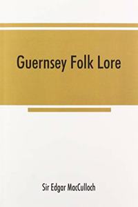 Guernsey folk lore; a collection of popular superstitions, legendary tales, peculiar customs, proverbs, weather sayings, etc., of the people of that island