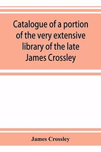 Catalogue of a portion of the very extensive library of the late James Crossley