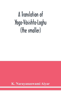 translation of Yoga-Vâsishta-Laghu - (the smaller)