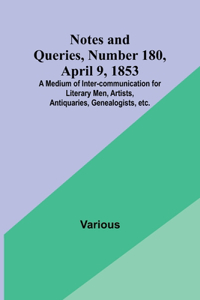 Notes and Queries, Number 180, April 9, 1853; A Medium of Inter-communication for Literary Men, Artists, Antiquaries, Genealogists, etc.