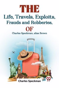 The Life, Travels, Exploits, Frauds and Robberies of Charles Speckman, Alias Brown,