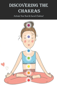 Discovering The Chakras_ Activate Your Root - Sacral Chakras!